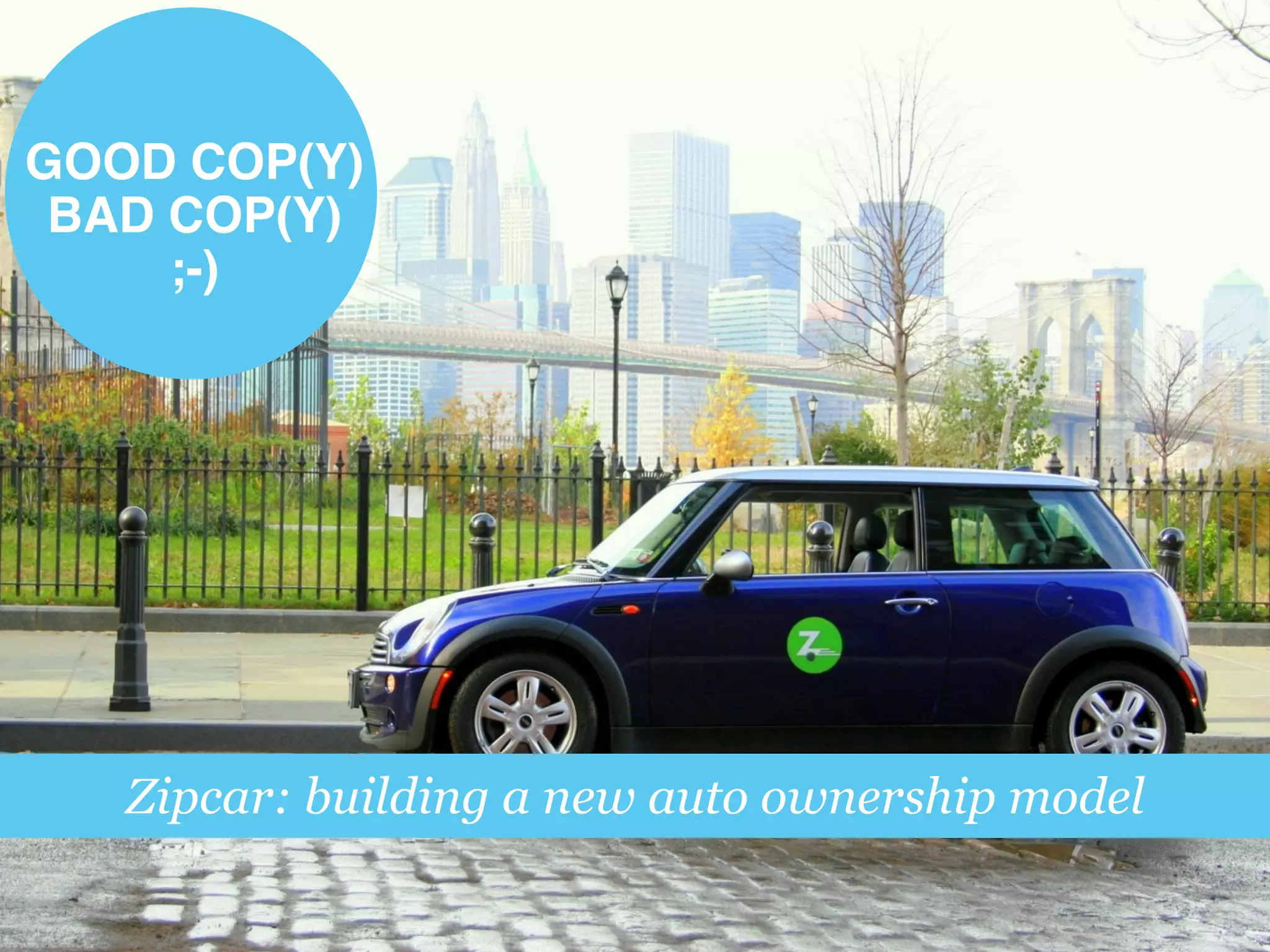 Zipcar: building a new auto ownership model
GOOD COP(Y)!
BAD COP(Y) !
;-)!
 