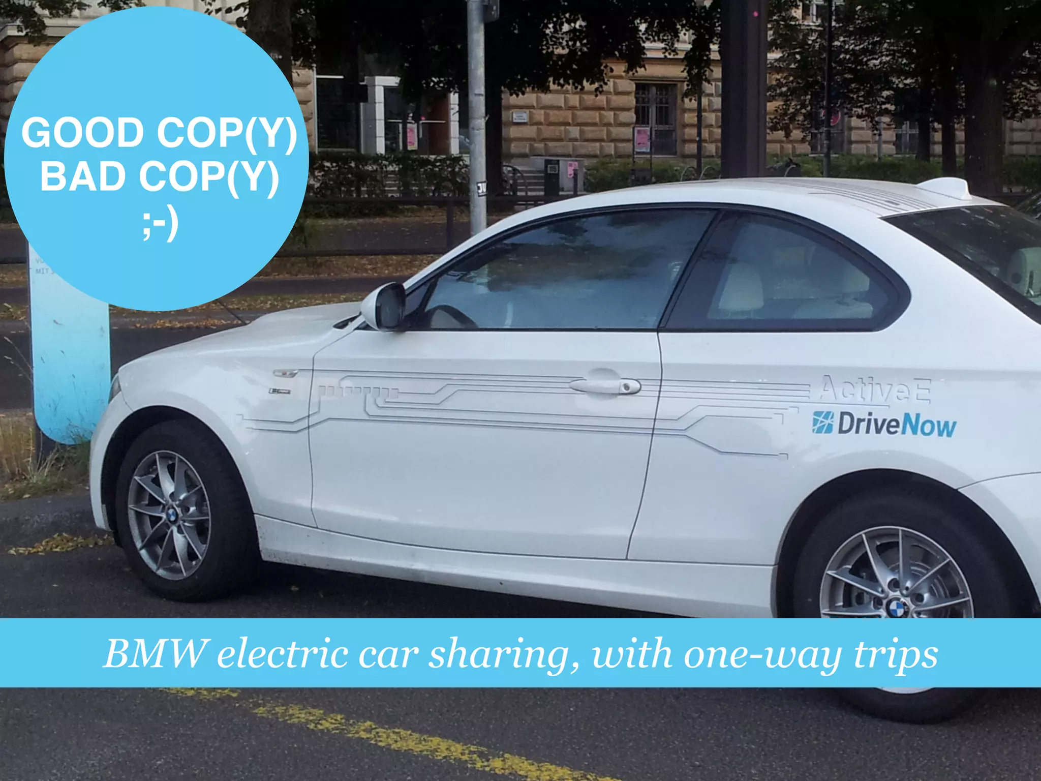 BMW electric car sharing, with one-way trips
GOOD COP(Y)!
BAD COP(Y) !
;-)!
 