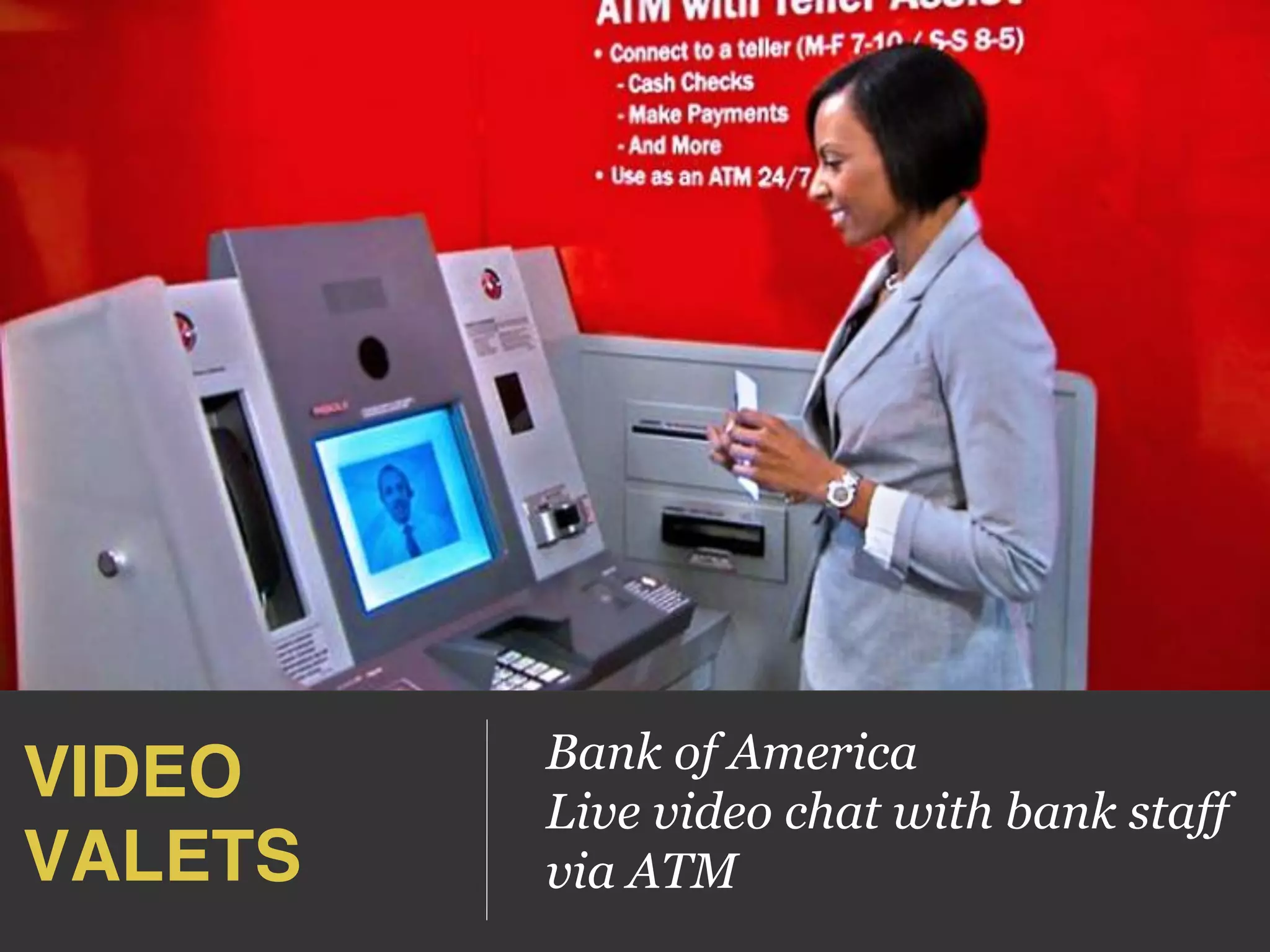 VIDEO 
VALETS!
Bank of America
Live video chat with bank staff
via ATM
 