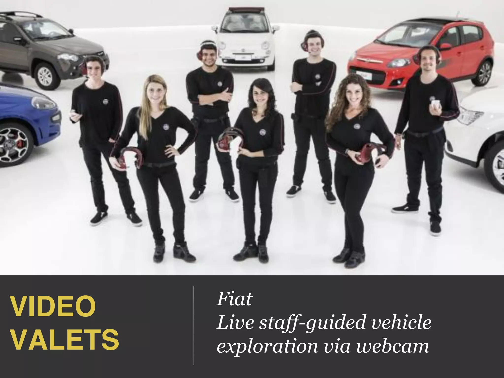 VIDEO 
VALETS!
Fiat
Live staff-guided vehicle
exploration via webcam
 