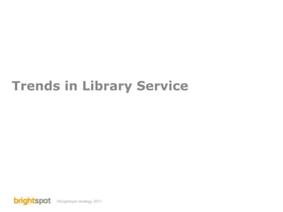 Trends in Library Service




      ©brightspot strategy 2011   Library Service Trends   1
 