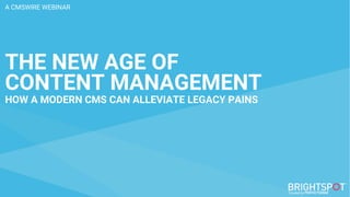 1
A CMSWIRE WEBINAR
THE NEW AGE OF
CONTENT MANAGEMENT
HOW A MODERN CMS CAN ALLEVIATE LEGACY PAINS
 