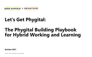 COPYRIGHT © 1976-2021 BURO HAPPOLD. ALL RIGHTS RESERVED
Let's Get Phygital:
The Phygital Building Playbook
for Hybrid Working and Learning
October 2021
+
 