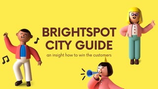 an insight how to win the customers
BRIGHTSPOT
CITY GUIDE
 