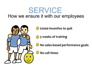 SERVICE<br />How we ensure it with our employees<br />$2000 incentive to quit<br />5 weeks of training<br />No sales-based...