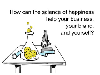 How can the science of happiness<br />help your business,<br />your brand,<br />and yourself?<br />