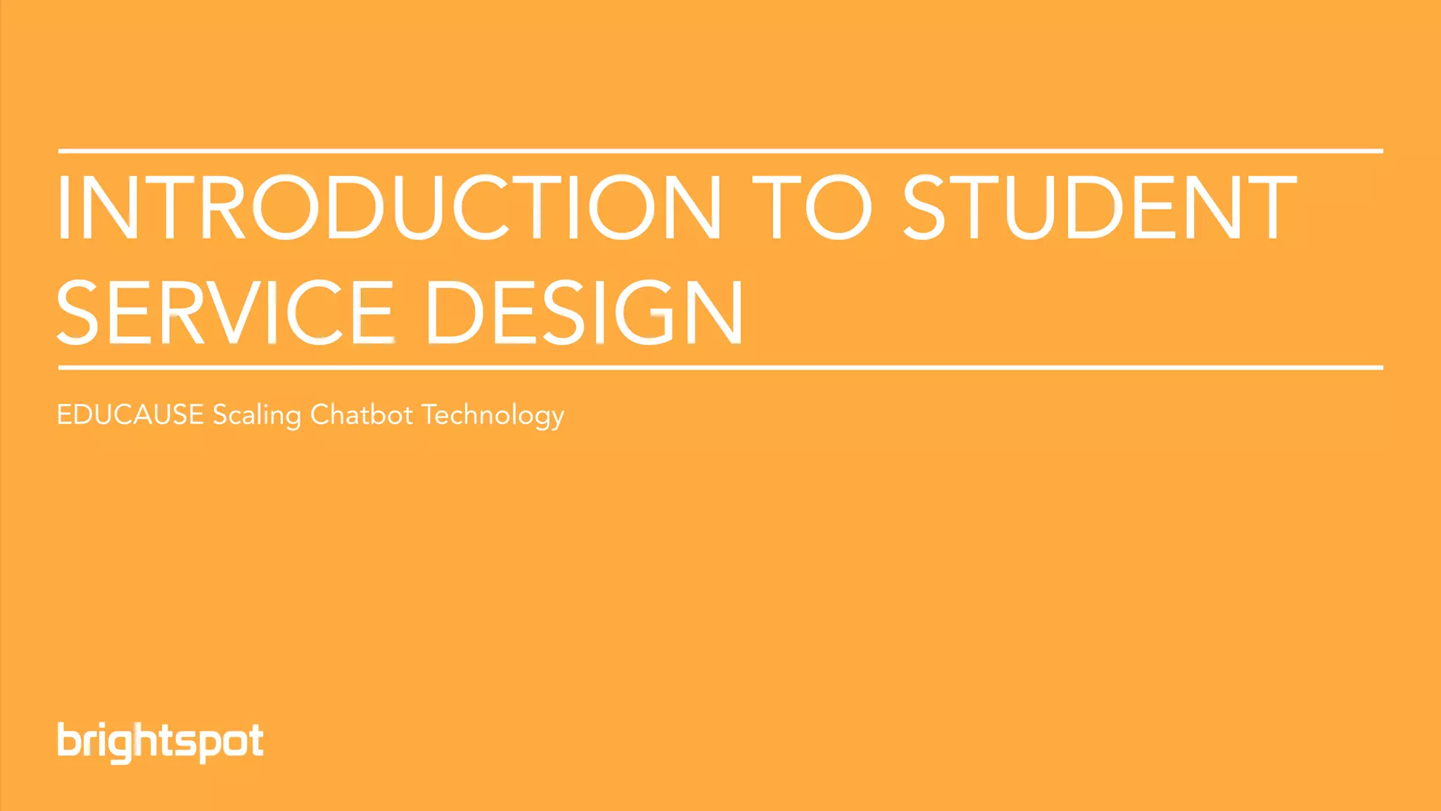 Introduction to Student Service Design © 2021 brightspot strategy. All Rights Reserved
INTRODUCTION TO STUDENT
SERVICE DESIGN
EDUCAUSE Scaling Chatbot Technology
 