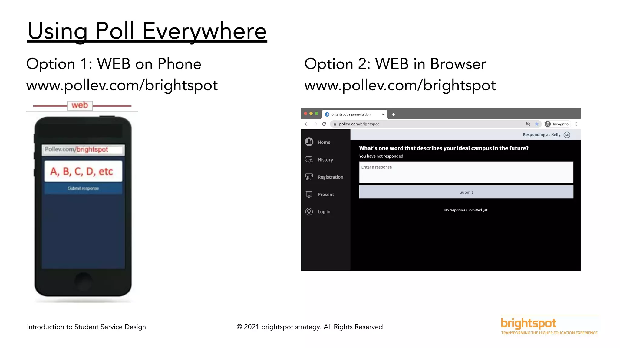 Introduction to Student Service Design © 2021 brightspot strategy. All Rights Reserved
Using Poll Everywhere
Option 1: WEB on Phone
www.pollev.com/brightspot
Option 2: WEB in Browser
www.pollev.com/brightspot
 