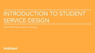 Introduction to Student Service Design © 2021 brightspot strategy. All Rights Reserved
INTRODUCTION TO STUDENT
SERVICE DESIGN
EDUCAUSE Scaling Chatbot Technology
 