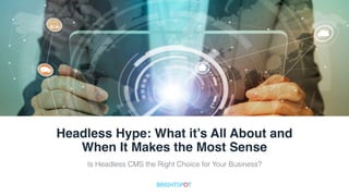 Headless Hype: What it’s All About and  
When It Makes the Most Sense
Is Headless CMS the Right Choice for Your Business?
®
 
