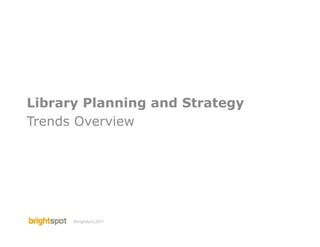 Library Planning and Strategy
Trends Overview




      ©brightspot 2011   brightspot library planning   1
 