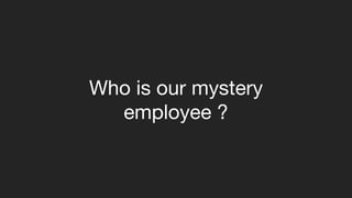 Who is our mystery
employee ?
 
