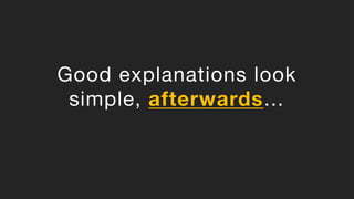 Good explanations look
simple, afterwards…
 