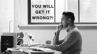 YOU WILL
GET IT
WRONG?!
 