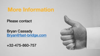 More Information
Please contact
Bryan Cassady
Bryan@fast-bridge.com
+32-475-860-757
 