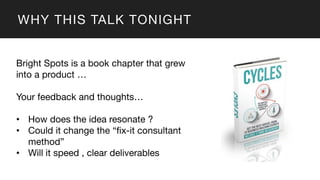 WHY THIS TALK TONIGHT
Bright Spots is a book chapter that grew
into a product …
Your feedback and thoughts…
• How does the...