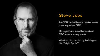 Steve Jobs
As CEO he built more market value
than any other CEO
He is perhaps also the weakest
CEO ever in many areas
What...