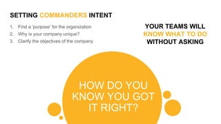 SETTING COMMANDERS INTENT
HOW DO YOU
KNOW YOU GOT
IT RIGHT?
1. Find a ‘purpose’ (the story) for the organization
2. What d...