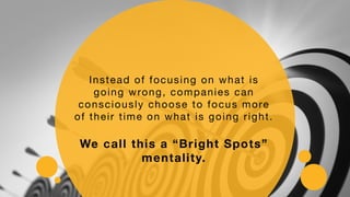 Instead of focusing on what is
going wrong, companies can
consciously choose to focus more
of their time on what is going ...