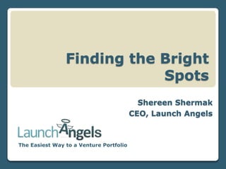 Finding the Bright
Spots
Shereen Shermak
CEO, Launch Angels

The Easiest Way to a Venture Portfolio

 