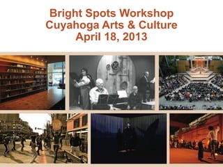 Bright Spots Workshop
        Cuyahoga Arts & Culture
             April 18, 2013



Paul G. Allen Foundation
Bright Spots
Cuyahoga Arts & Culture
 