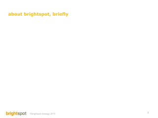 about brightspot, briefly




                                     3
         ©brightspot strategy 2013
 