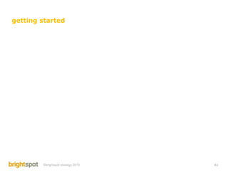 getting started




        ©brightspot strategy 2013   41
 