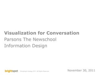 Visualization for Conversation
Parsons The Newschool
Information Design




      ©brightspot strategy 2011. All Rights Reserved.      November 30, 2011
                                                        Visualization for Conversation
                                                                            1
 
