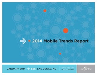 2014 Mobile Trends Report

JANUARY 2014

CES LAS VEGAS, NV

B R I G H T S TA R
I N T E L L I GE NC E

 