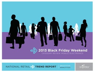 2013 Black Friday Weekend
CATEGORY REVIEW: MOBILE / ELECTRONICS

NATIONAL RETAIL

TREND REPORT

BRIGHTSTAR
A N A LY T I C S

 