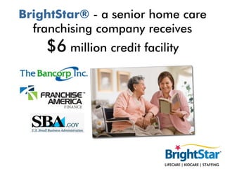 BrightStar® - a senior home care
  franchising company receives
    $6 million credit facility
 