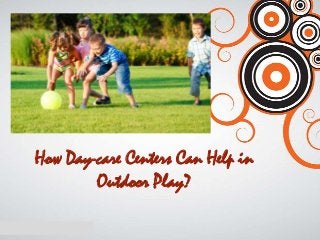 How Day-care Centers Can Help in
Outdoor Play?
 