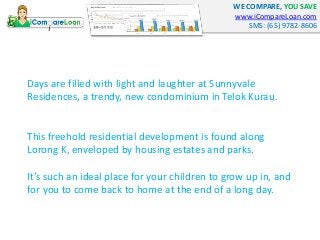 WE COMPARE, YOU SAVE 
www.iCompareLoan.com 
SMS: (65) 9782-8606 
Days are filled with light and laughter at Sunnyvale 
Res...