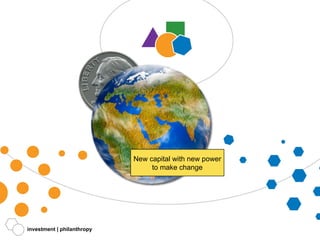 investment | philanthropy New capital with new power to make change 