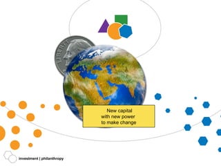 investment | philanthropy New capital with new power  to make change 