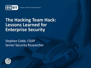The Hacking Team Hack:
Lessons Learned for
Enterprise Security
Stephen Cobb, CISSP
Senior Security Researcher
 