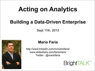 Mario Faria
1
Acting on Analytics
Building a Data-Driven Enterprise
Sept 11th, 2013
Mario Faria
http://www.linkedin.com/in/mariofaria/
www.slideshare.com/fariamario
Twitter : @mariofaria
 