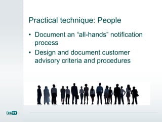 Practical technique: People
• Document an “all-hands” notification
process
• Design and document customer
advisory criteria and procedures
 