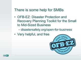 There is some help for SMBs
• OFB-EZ: Disaster Protection and
Recovery Planning Toolkit for the Small
to Mid-Sized Business
– disastersafety.org/open-for-business
• Very helpful, and free
 