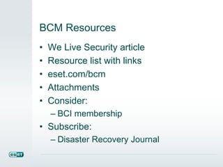 BCM Resources
• We Live Security article
• Resource list with links
• eset.com/bcm
• Attachments
• Consider:
– BCI membership
• Subscribe:
– Disaster Recovery Journal
 
