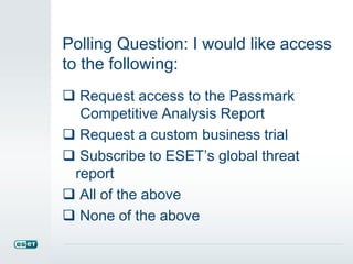 Polling Question: I would like access
to the following:
 Request access to the Passmark
Competitive Analysis Report
 Request a custom business trial
 Subscribe to ESET’s global threat
report
 All of the above
 None of the above
 