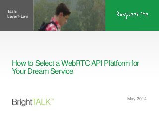 How to Select a WebRTCAPI Platform for
Your Dream Service
May 2014
Tsahi
Levent-Levi
 