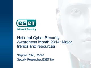 National Cyber Security 
Awareness Month 2014: Major 
trends and resources 
Stephen Cobb, CISSP 
Security Researcher, ESET NA 
 
