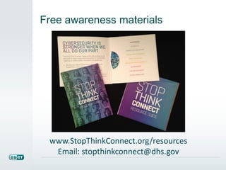 Free awareness materials 
www.StopThinkConnect.org/resources 
Email: stopthinkconnect@dhs.gov 
 