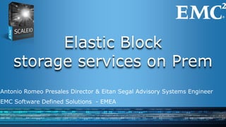 Elastic Block
storage services on Prem
Antonio Romeo Presales Director & Eitan Segal Advisory Systems Engineer
EMC Software Defined Solutions - EMEA
 