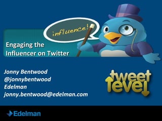 Jonny Bentwood @jonnybentwood Edelman [email_address] Engaging the  Influencer on Twitter 
