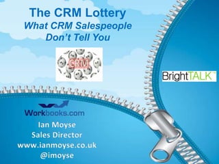The CRM Lottery
What CRM Salespeople
Don’t Tell You

Ian Moyse
Sales Director
www.ianmoyse.co.uk
IAN@imoyse
MOYSE

 