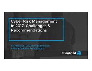Cyber Risk Management
In 2017: Challenges &
Recommendations
Ulf Mattsson, CTO Security Solutions
Atlantic Business Technologies
 