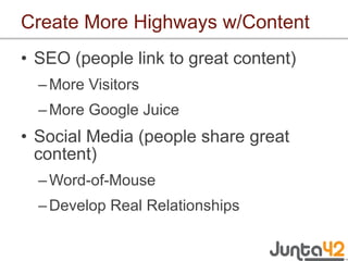 Create More Highways w/Content <ul><li>SEO (people link to great content) </li></ul><ul><ul><li>More Visitors </li></ul></...