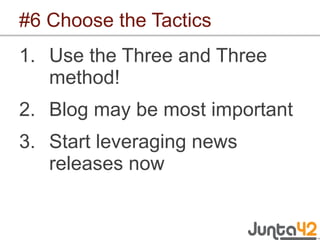 #6 Choose the Tactics <ul><li>Use the Three and Three method! </li></ul><ul><li>Blog may be most important </li></ul><ul><...